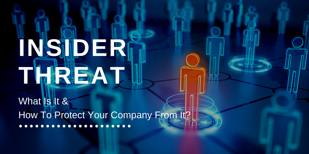 Insider Threat: What Is It And How To Protect Your Company From It