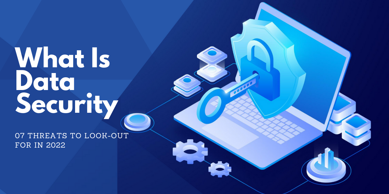 What Is Data Security | 07 Threats To Look-Out For In 2022