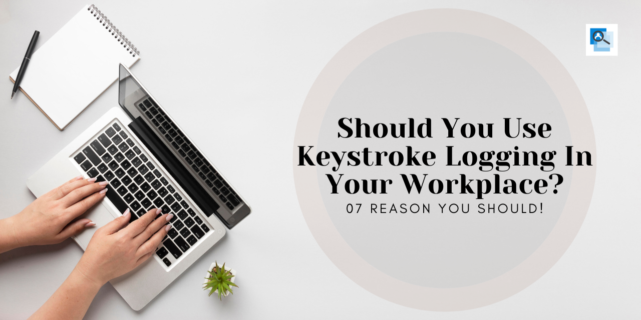 Should You Use Keystroke Logging In Your Workplace? 07 Reason You Should!